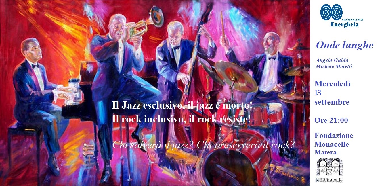 Il Jazz esclusivo, il jazz è morto. Il rock inclusivo, il rock resiste – Mercoledì 13 settembre – Fondazione Monacelle, Matera